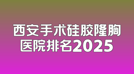 西安手术硅胶隆胸医院排名2025