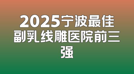 2025宁波最佳副乳线雕医院前三强