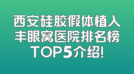 西安硅胶假体植入丰眼窝医院排名榜TOP5介绍!