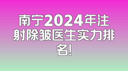 南宁2024年注射除皱医生实力排名！