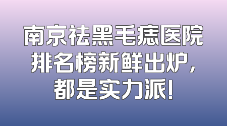南京祛黑毛痣医院排名榜新鲜出炉，都是实力派!