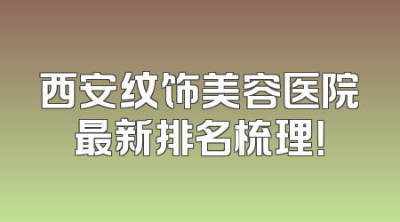 西安纹饰美容医院最新排名梳理！