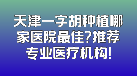 天津一字胡种植哪家医院最佳？推荐专业医疗机构！
