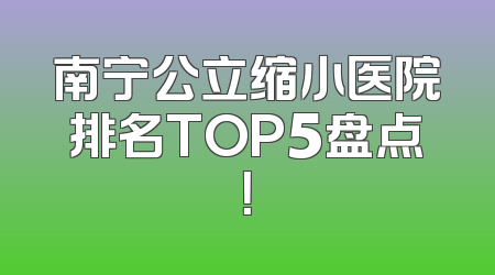 南宁公立缩小医院排名TOP5盘点！
