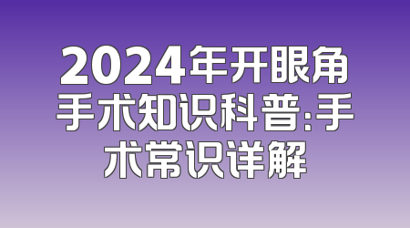 2024年开眼角手术知识科普：手术常识详解