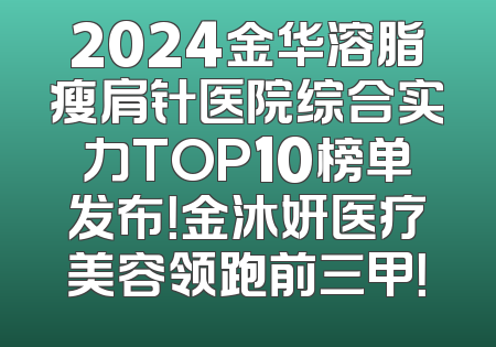 2024金华溶脂瘦肩针医院综合实力TOP10榜单发布！金沐妍医疗美容领跑前三甲！