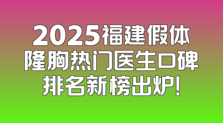 2025福建假体隆胸热门医生口碑排名新榜出炉！