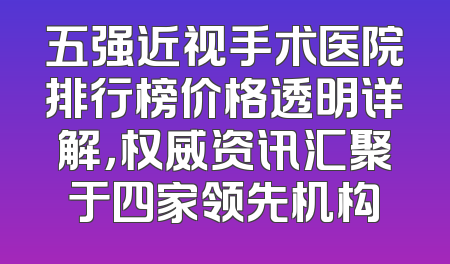 五强近视手术医院排行榜价格透明详解，权威资讯汇聚于四家领先机构