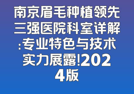 南京眉毛种植领先三强医院科室详解：专业特色与技术实力展露！2024版