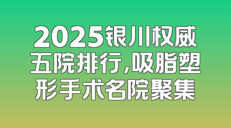 2025银川权威五院排行，吸脂塑形手术名院聚集