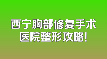 西宁胸部修复手术医院整形攻略！