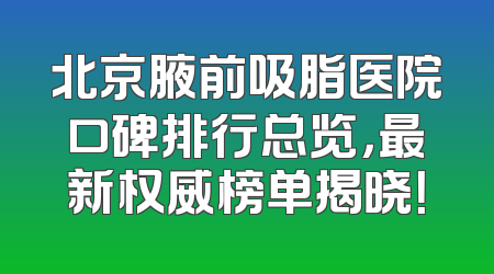 北京腋前吸脂医院口碑排行总览，最新权威榜单揭晓！