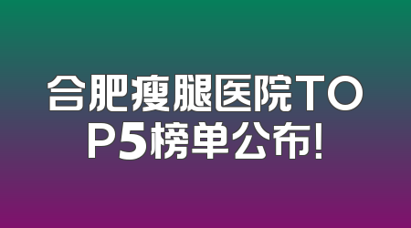 合肥瘦腿医院TOP5榜单公布！