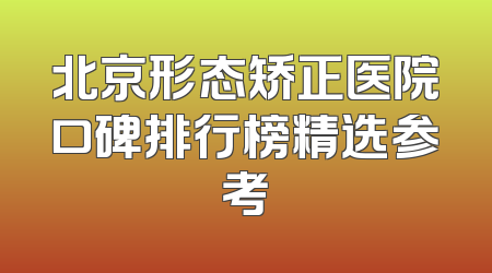北京形态矫正医院口碑排行榜精选参考