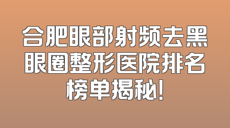 合肥眼部射频去黑眼圈整形医院排名榜单揭秘！