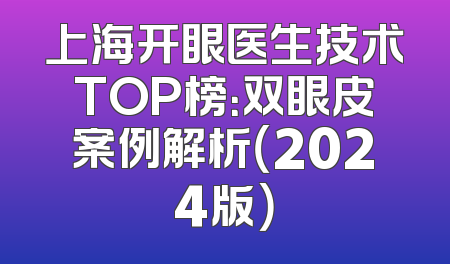 上海开眼医生技术TOP榜：双眼皮案例解析（2024版）