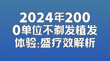 2024年2000单位不剃发植发体验：盛疗效解析