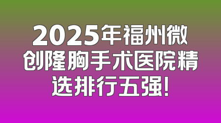 2025年福州微创隆胸手术医院精选排行五强！