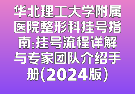 华北理工大学附属医院整形科挂号指南：挂号流程详解与专家团队介绍手册（2024版）