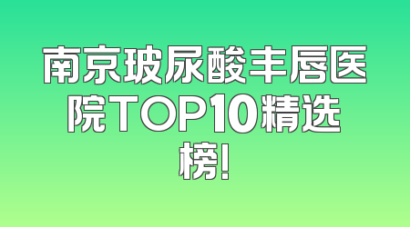 南京玻尿酸丰唇医院TOP10精选榜!