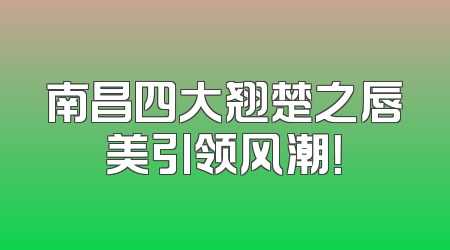 南昌四大翘楚之唇美引领风潮！
