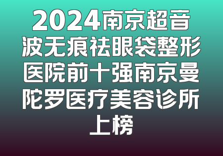 2024南京超音波无痕祛眼袋整形医院前十强南京曼陀罗医疗美容诊所上榜