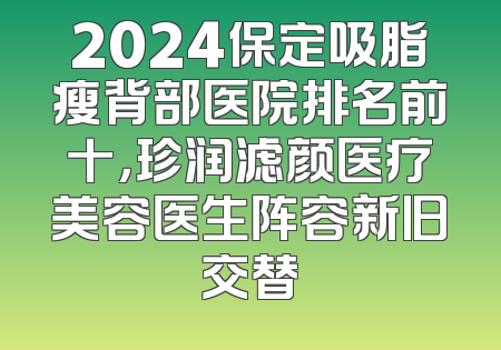 2024保定吸脂瘦背部医院排名前十，珍润滤颜医疗美容医生阵容新旧交替