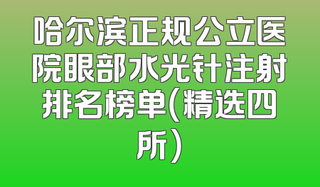 哈尔滨正规公立医院眼部水光针注射排名榜单（精选四所）