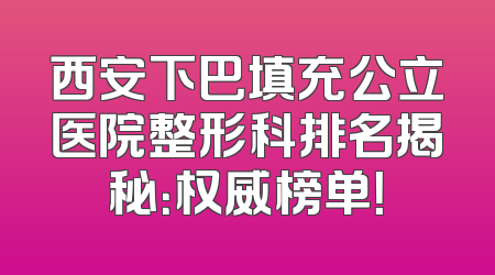 西安下巴填充公立医院整形科排名揭秘：权威榜单！