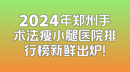 2024年郑州手术法瘦小腿医院排行榜新鲜出炉！