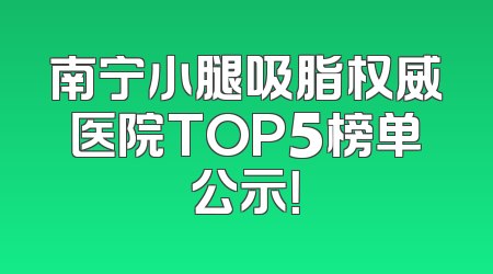 南宁小腿吸脂权威医院TOP5榜单公示！