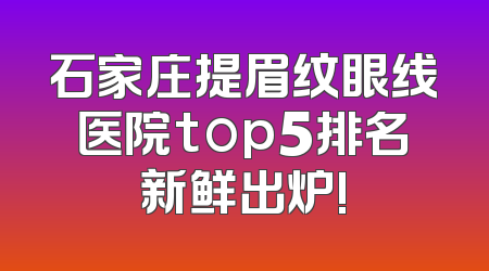 石家庄提眉纹眼线医院top5排名新鲜出炉!