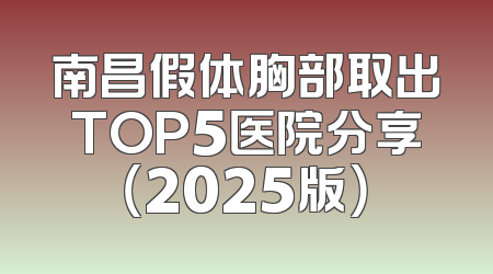南昌假体胸部取出TOP5医院分享（2025版）