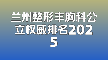 兰州整形丰胸科公立权威排名2025