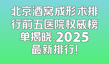 北京酒窝成形术排行前五医院权威榜单揭晓：2025最新排行！