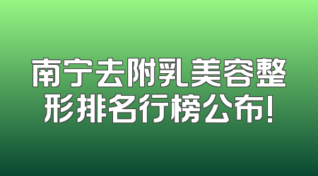 南宁去附乳美容整形排名行榜公布!