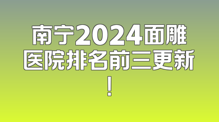 南宁2024面雕医院排名前三更新！