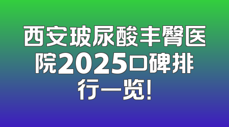 西安玻尿酸丰臀医院2025口碑排行一览！