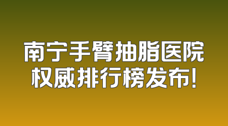 南宁手臂抽脂医院权威排行榜发布！