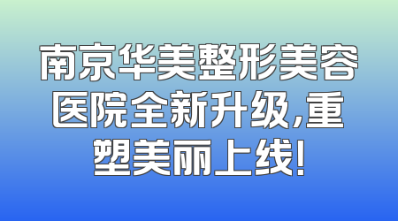 南京华美整形美容医院全新升级，重塑美丽上线！