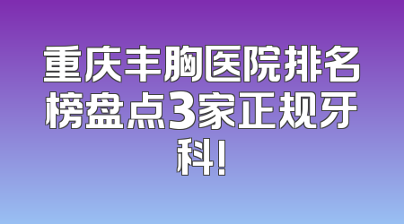 重庆丰胸医院排名榜盘点3家正规牙科!