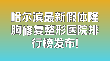 哈尔滨最新假体隆胸修复整形医院排行榜发布！