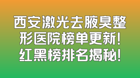西安激光去腋臭整形医院榜单更新！红黑榜排名揭秘！