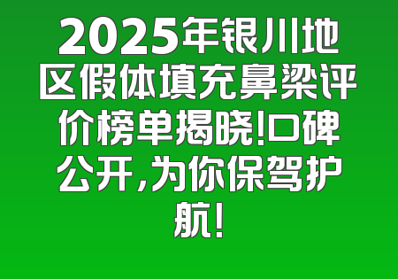 2025年银川地区假体填充鼻梁评价榜单揭晓！口碑公开，为你保驾护航！