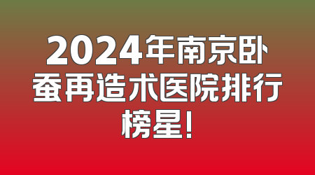 2024年南京卧蚕再造术医院排行榜星!