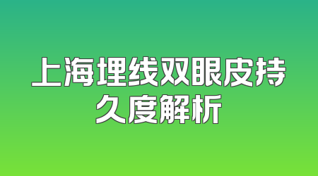 上海埋线双眼皮持久度解析