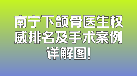 南宁下颌骨医生权威排名及手术案例详解图！