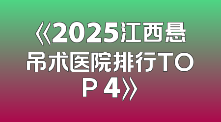《2025江西悬吊术医院排行TOP 4》