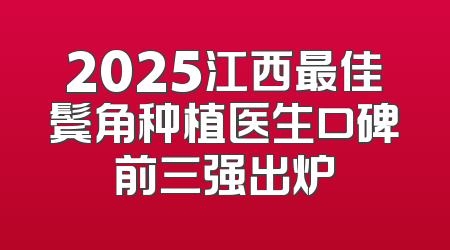 2025江西最佳鬓角种植医生口碑前三强出炉