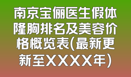 南京宝俪医生假体隆胸排名及美容价格概览表（最新更新至XXXX年）